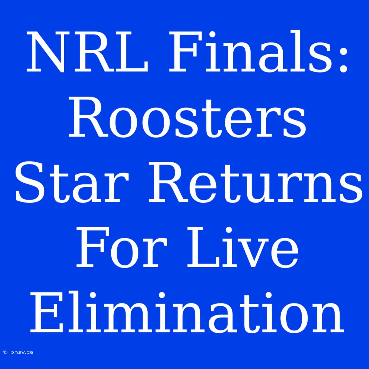 NRL Finals: Roosters Star Returns For Live Elimination