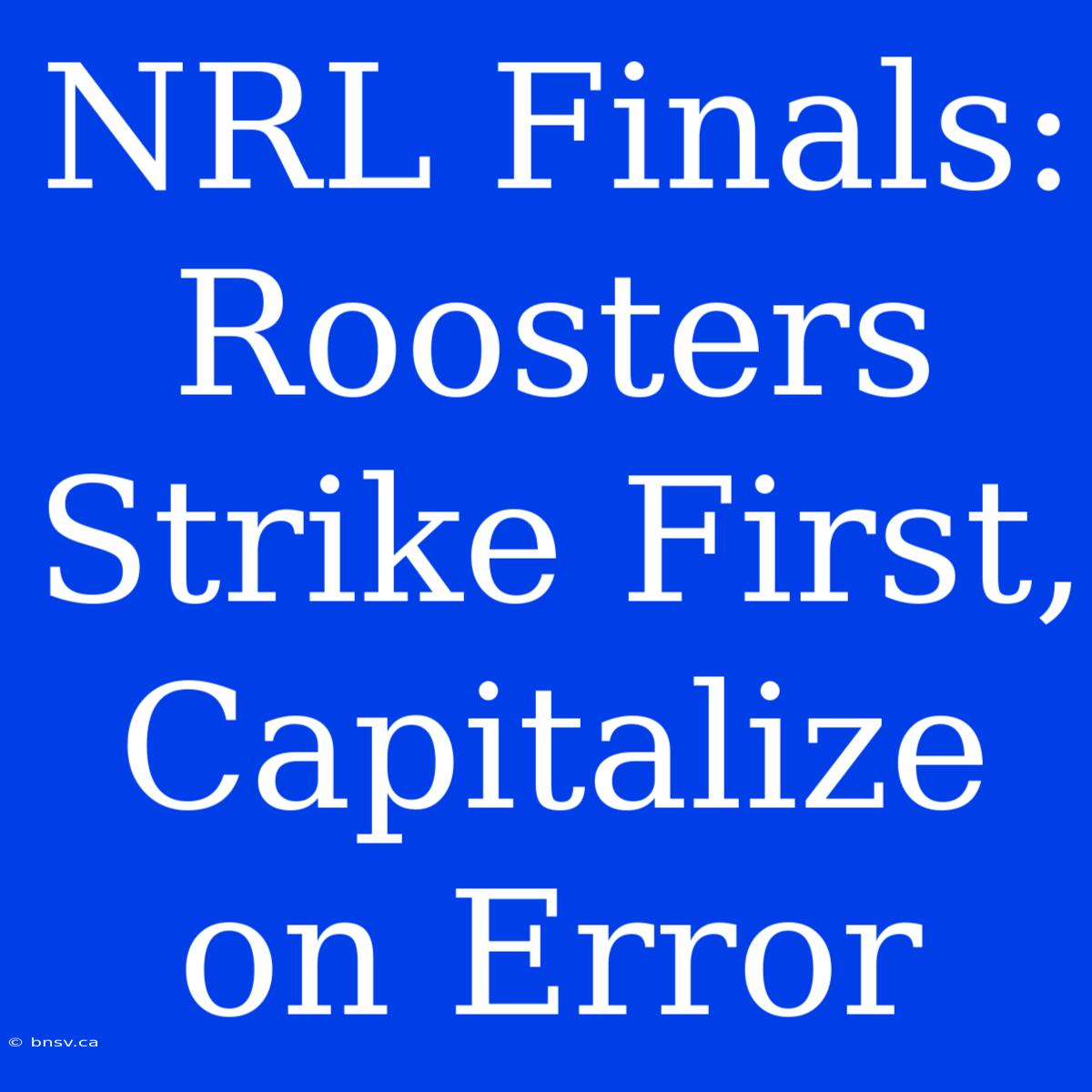 NRL Finals: Roosters Strike First, Capitalize On Error