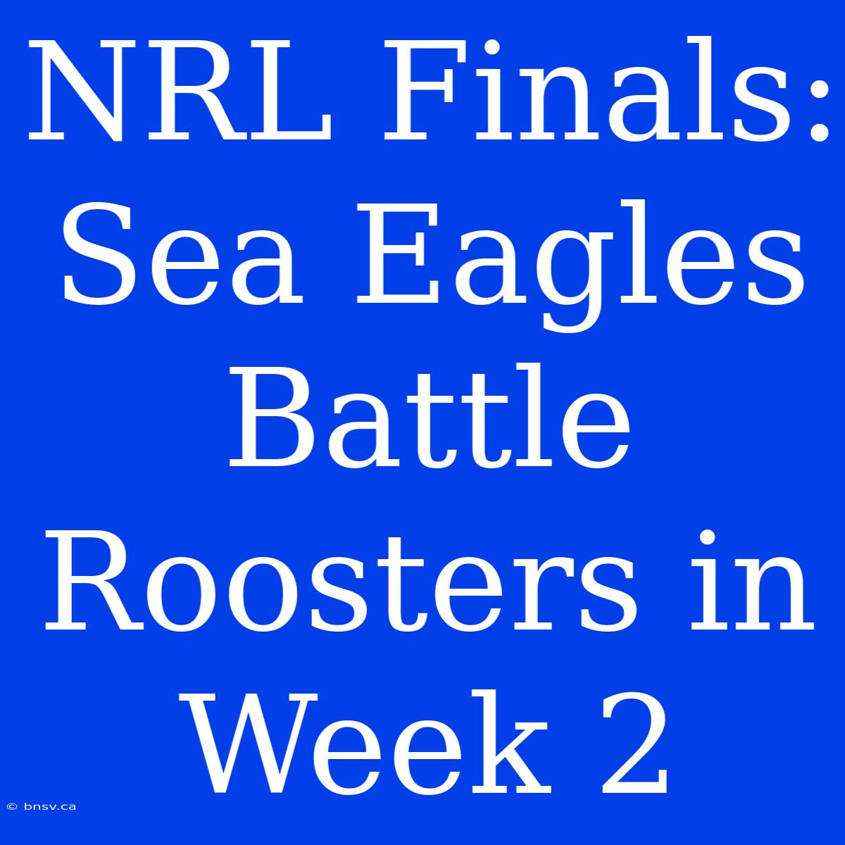 NRL Finals: Sea Eagles Battle Roosters In Week 2