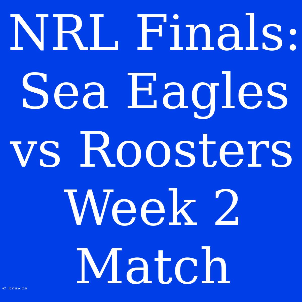 NRL Finals: Sea Eagles Vs Roosters Week 2 Match