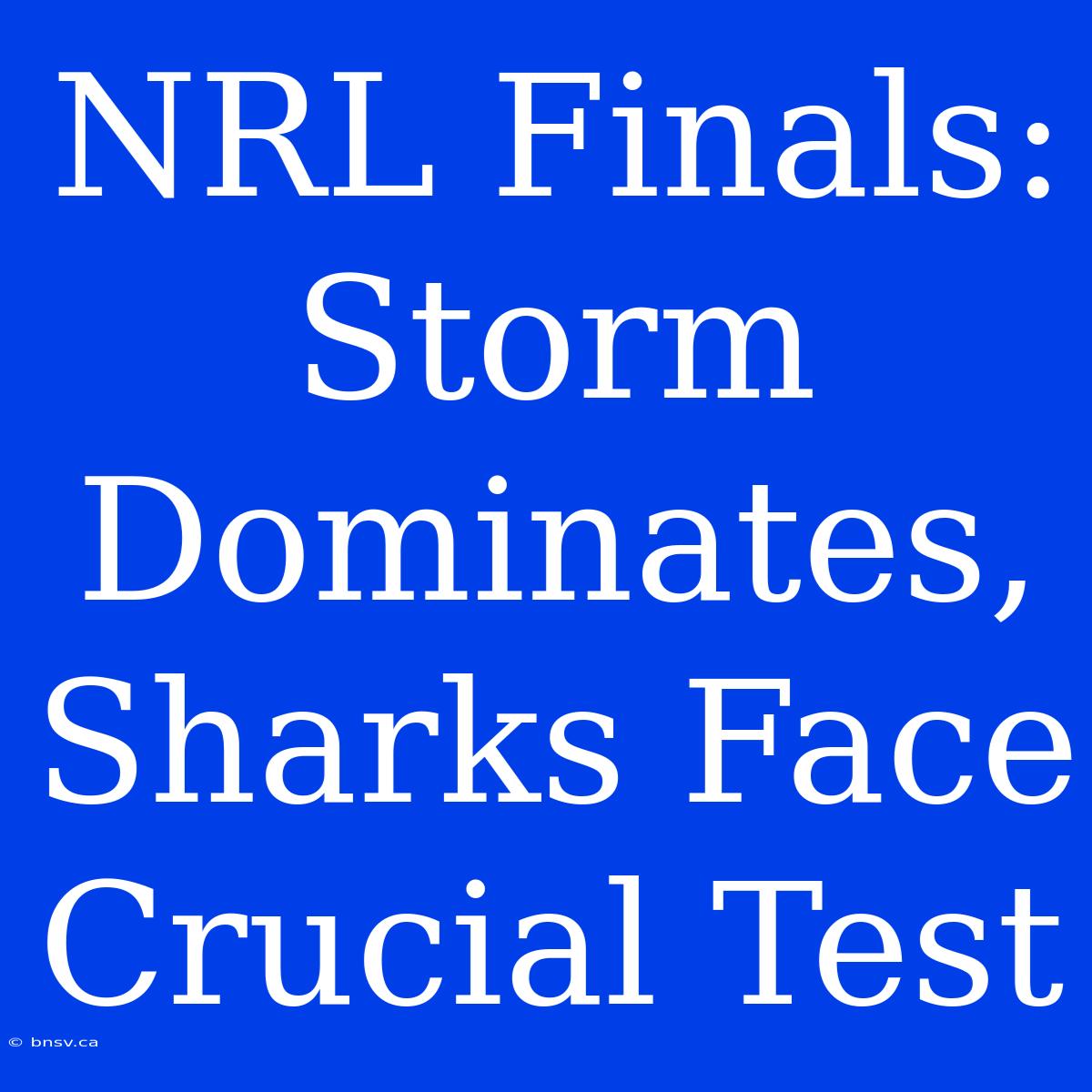 NRL Finals: Storm Dominates, Sharks Face Crucial Test