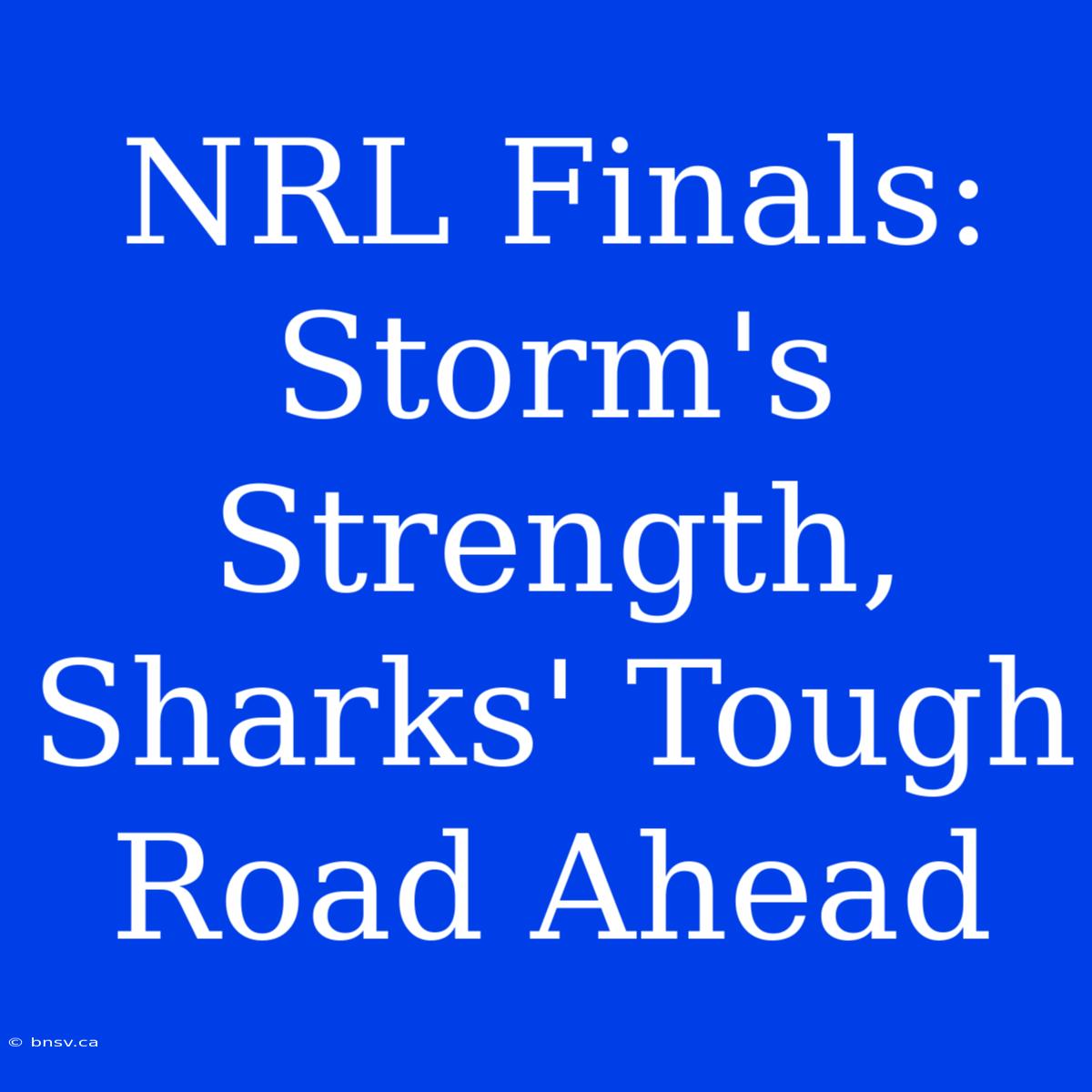 NRL Finals: Storm's Strength, Sharks' Tough Road Ahead