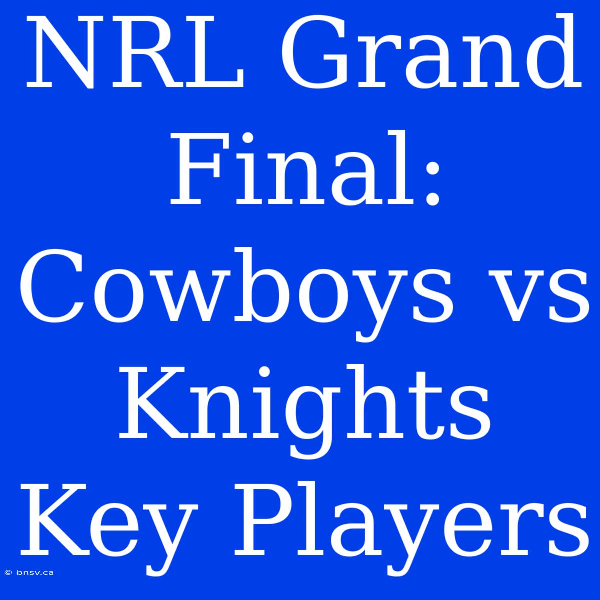 NRL Grand Final: Cowboys Vs Knights Key Players