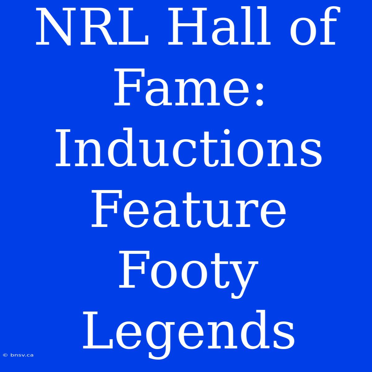 NRL Hall Of Fame: Inductions Feature Footy Legends