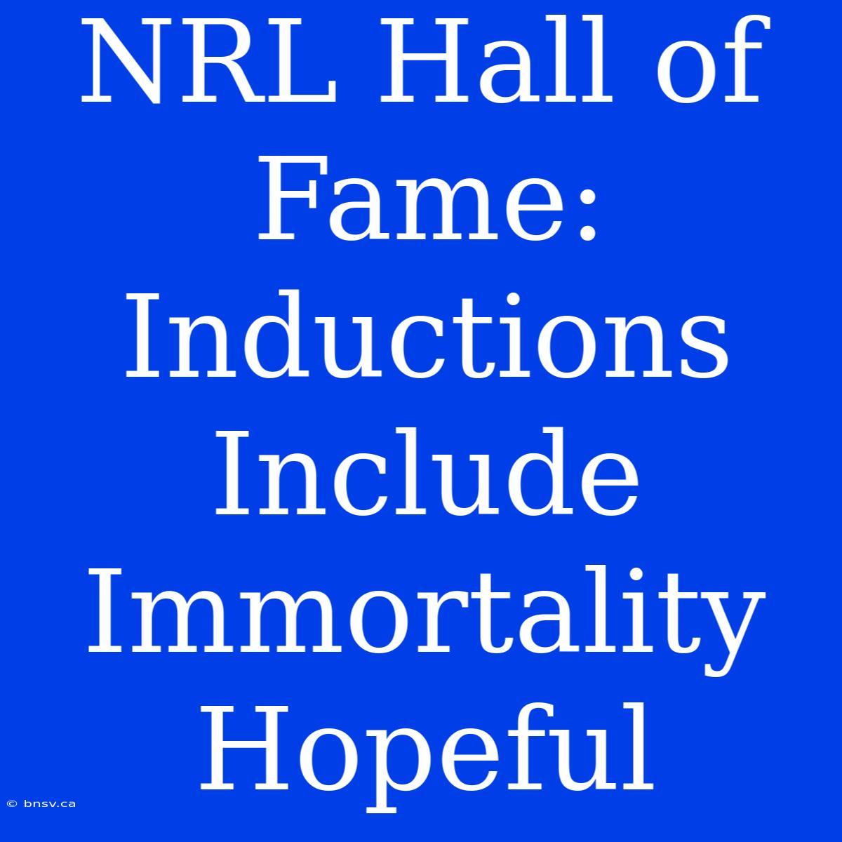 NRL Hall Of Fame:  Inductions Include Immortality Hopeful