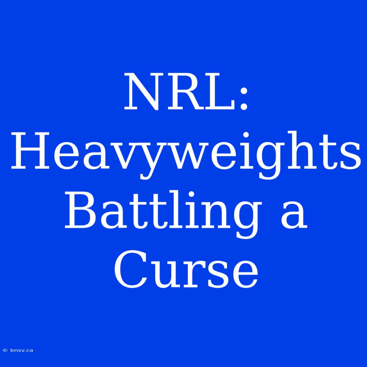 NRL:  Heavyweights Battling A Curse