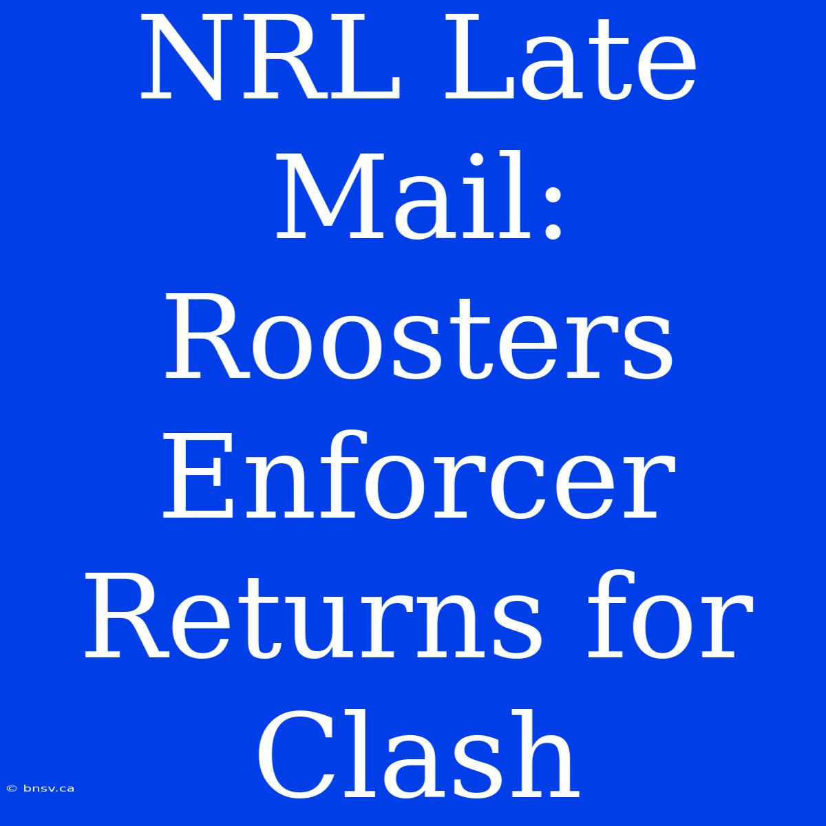 NRL Late Mail: Roosters Enforcer Returns For Clash