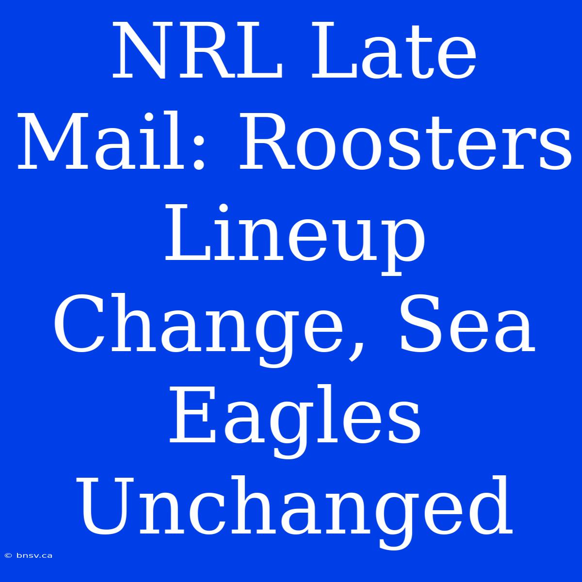 NRL Late Mail: Roosters Lineup Change, Sea Eagles Unchanged