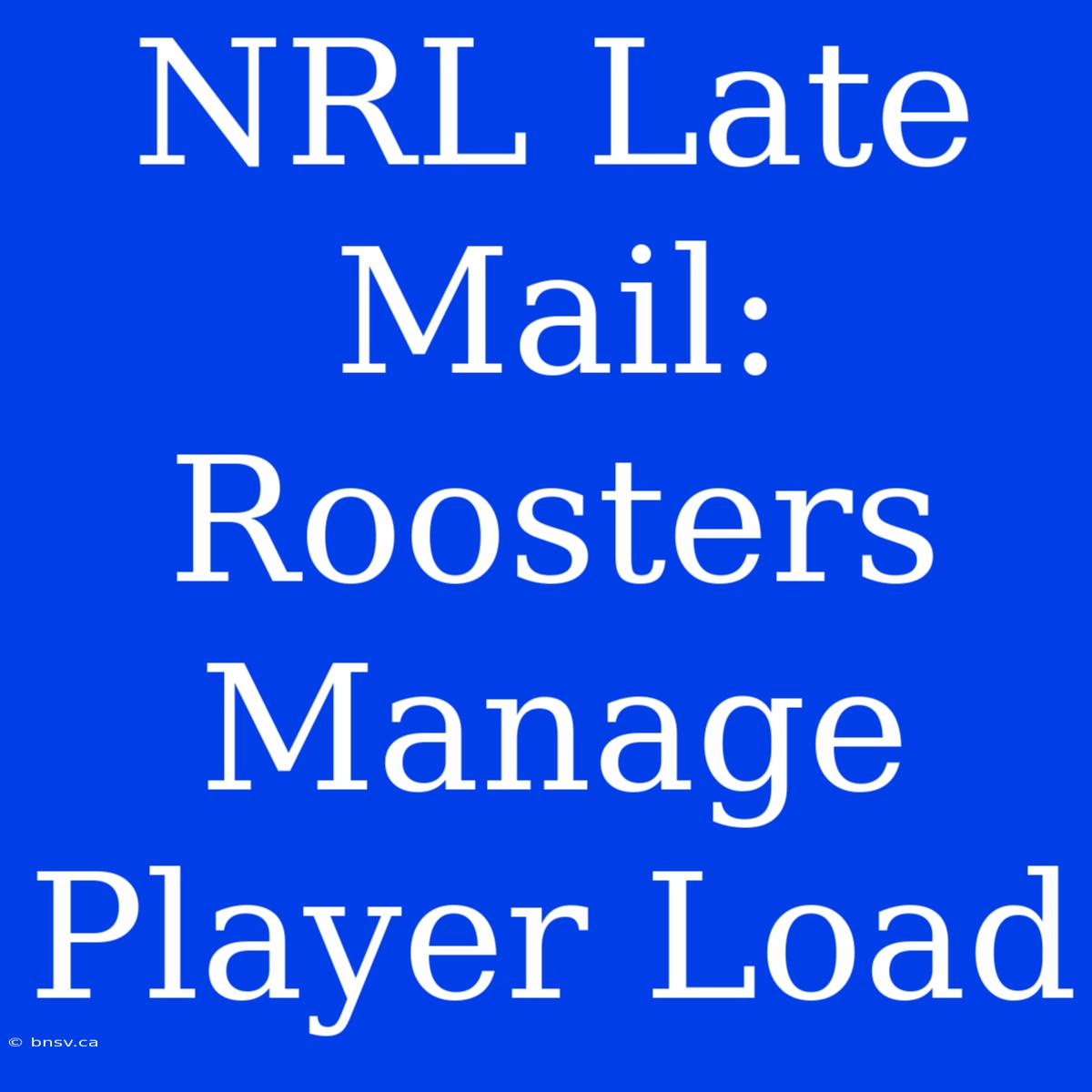 NRL Late Mail: Roosters Manage Player Load