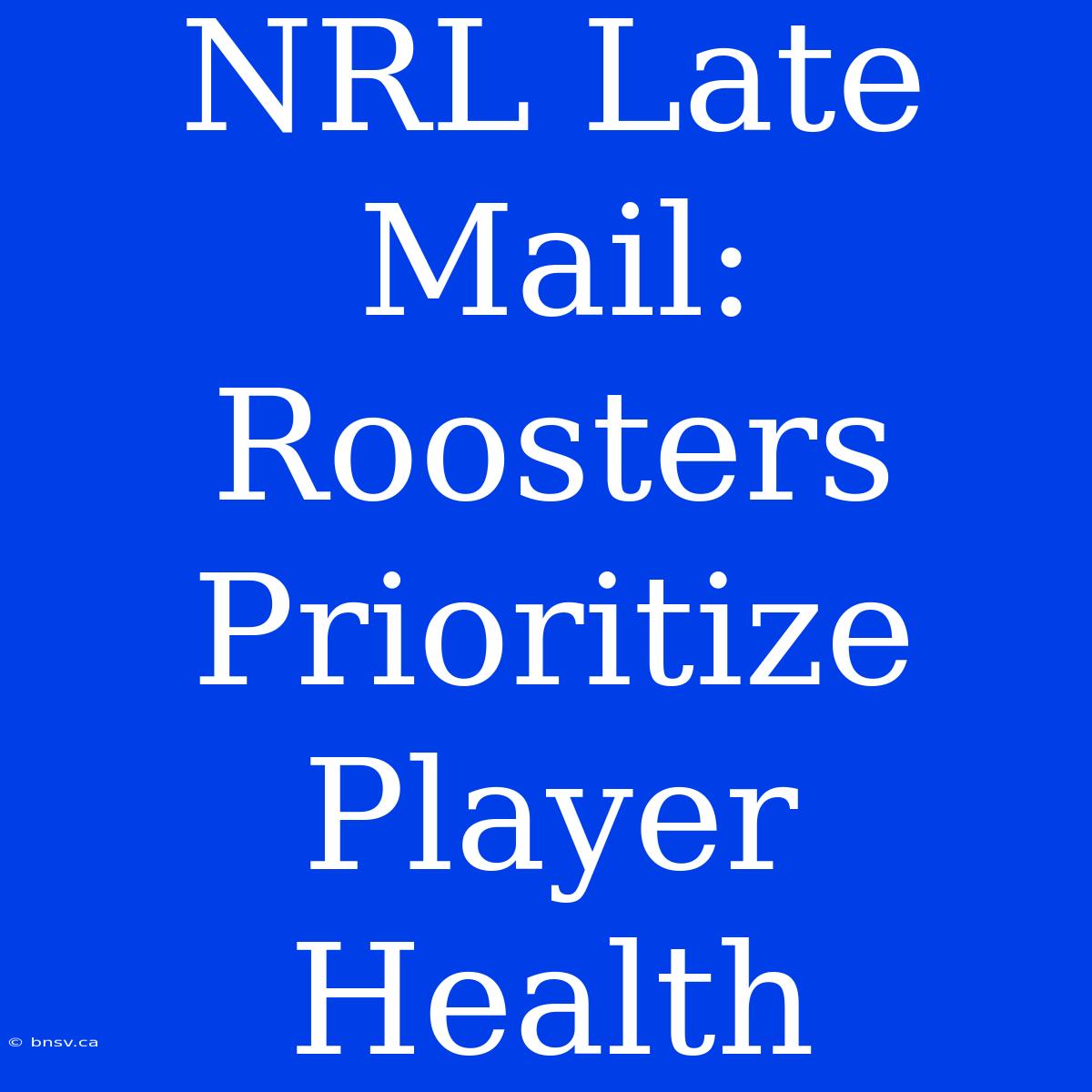 NRL Late Mail: Roosters Prioritize Player Health