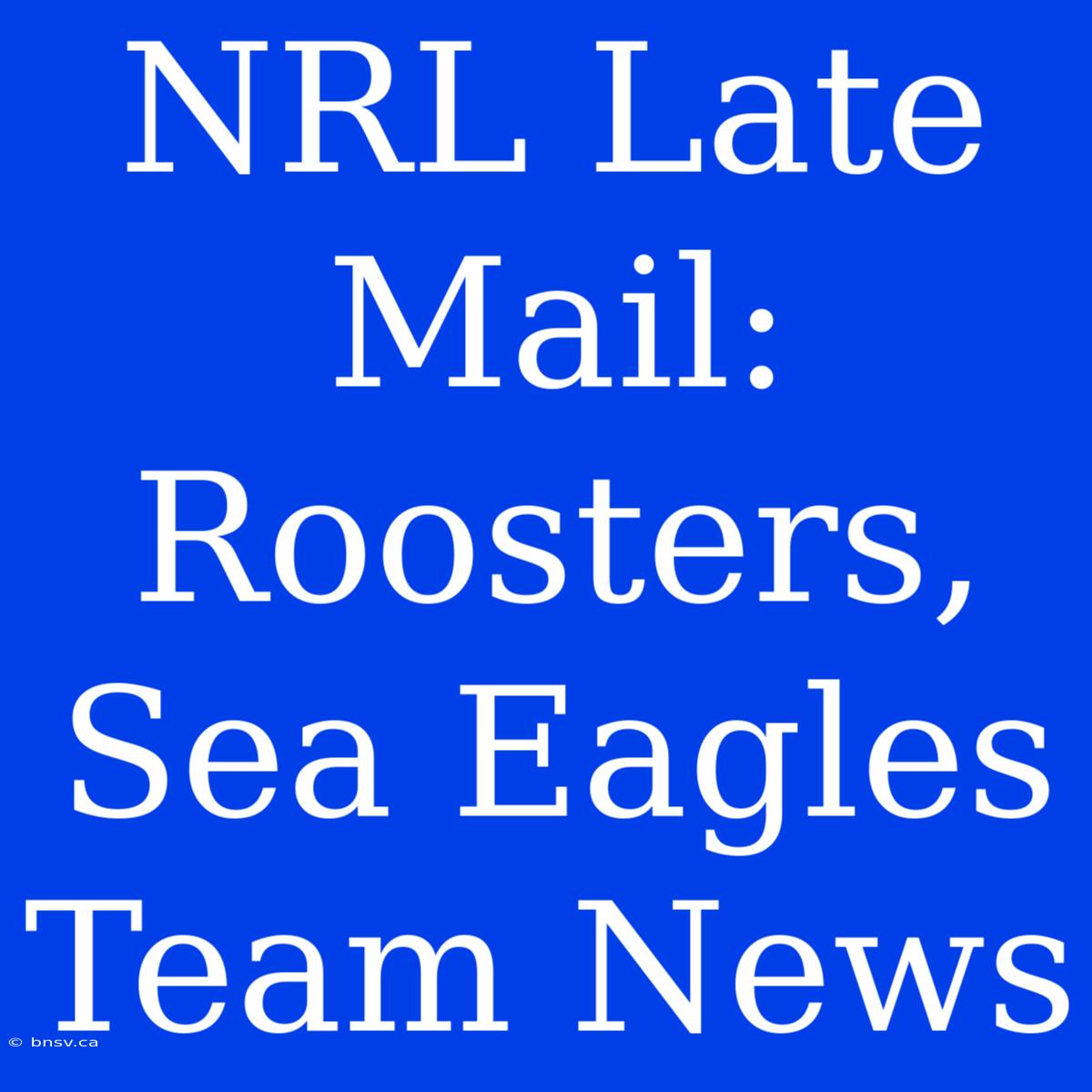 NRL Late Mail: Roosters, Sea Eagles Team News