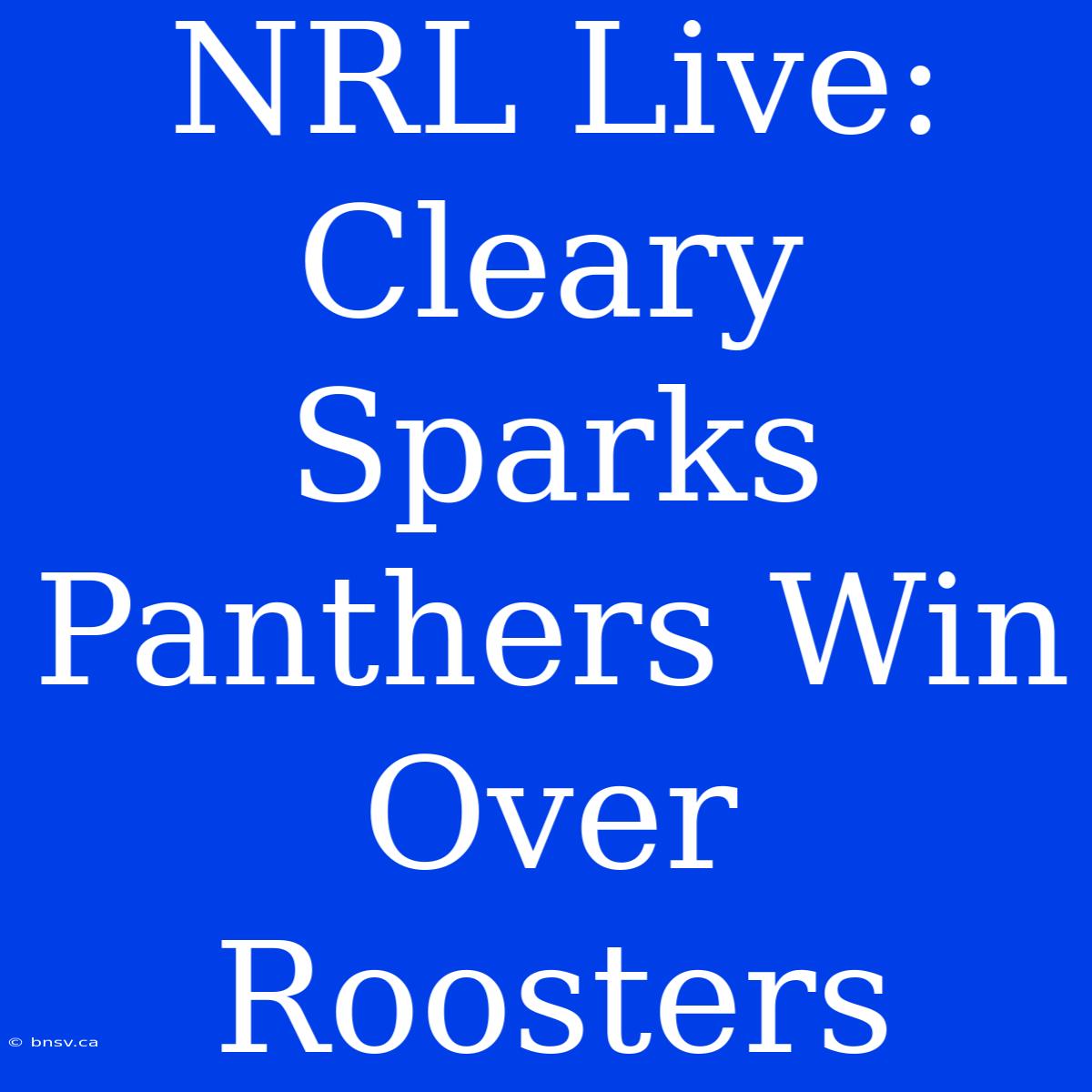 NRL Live: Cleary Sparks Panthers Win Over Roosters