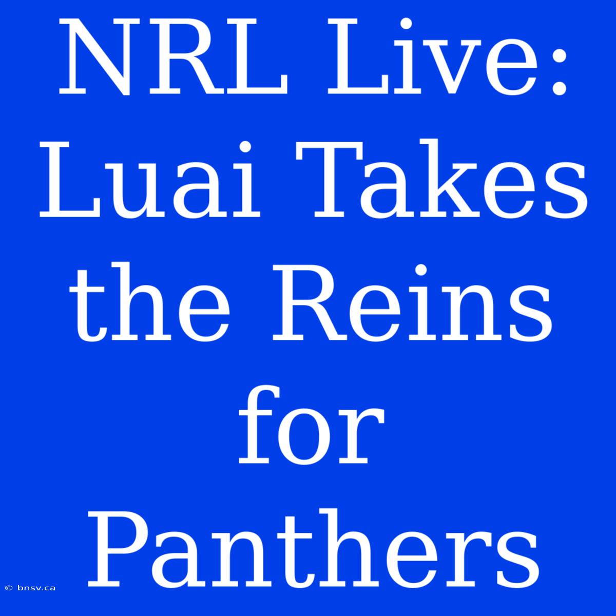 NRL Live: Luai Takes The Reins For Panthers