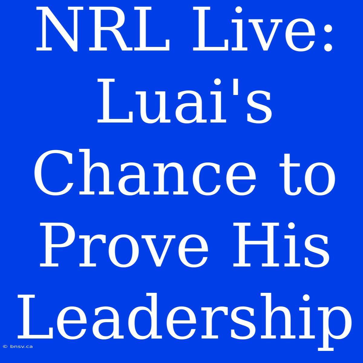 NRL Live: Luai's Chance To Prove His Leadership