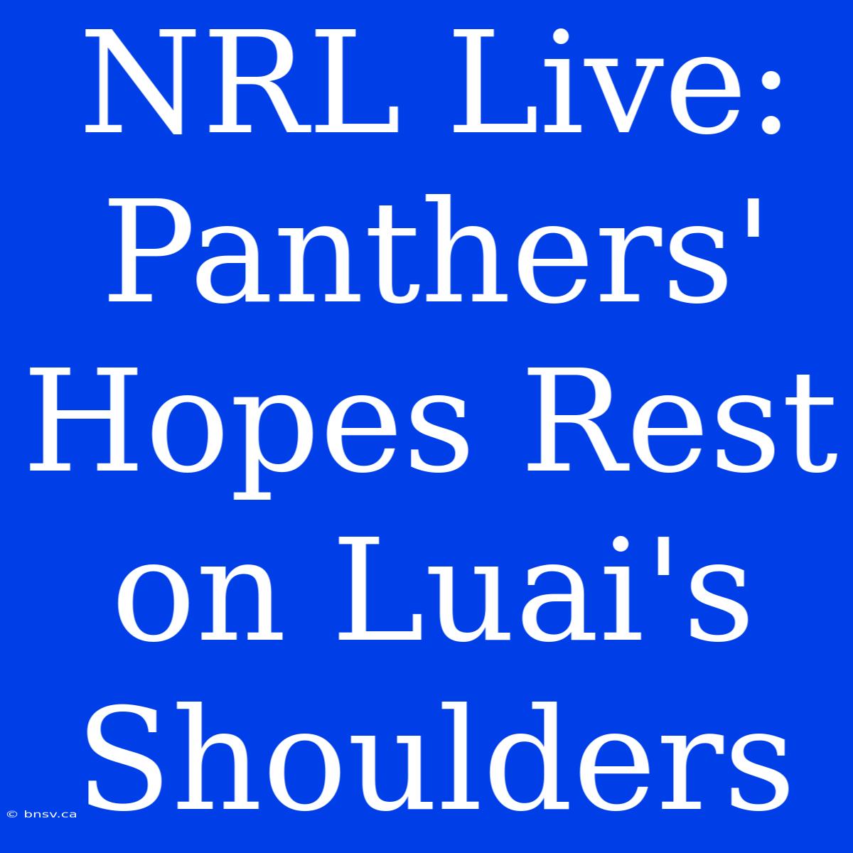 NRL Live: Panthers' Hopes Rest On Luai's Shoulders