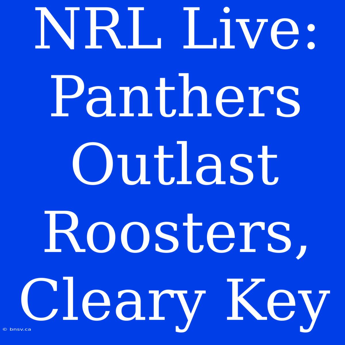 NRL Live: Panthers Outlast Roosters, Cleary Key