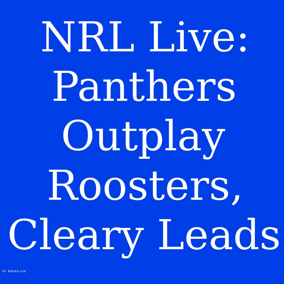 NRL Live: Panthers Outplay Roosters, Cleary Leads