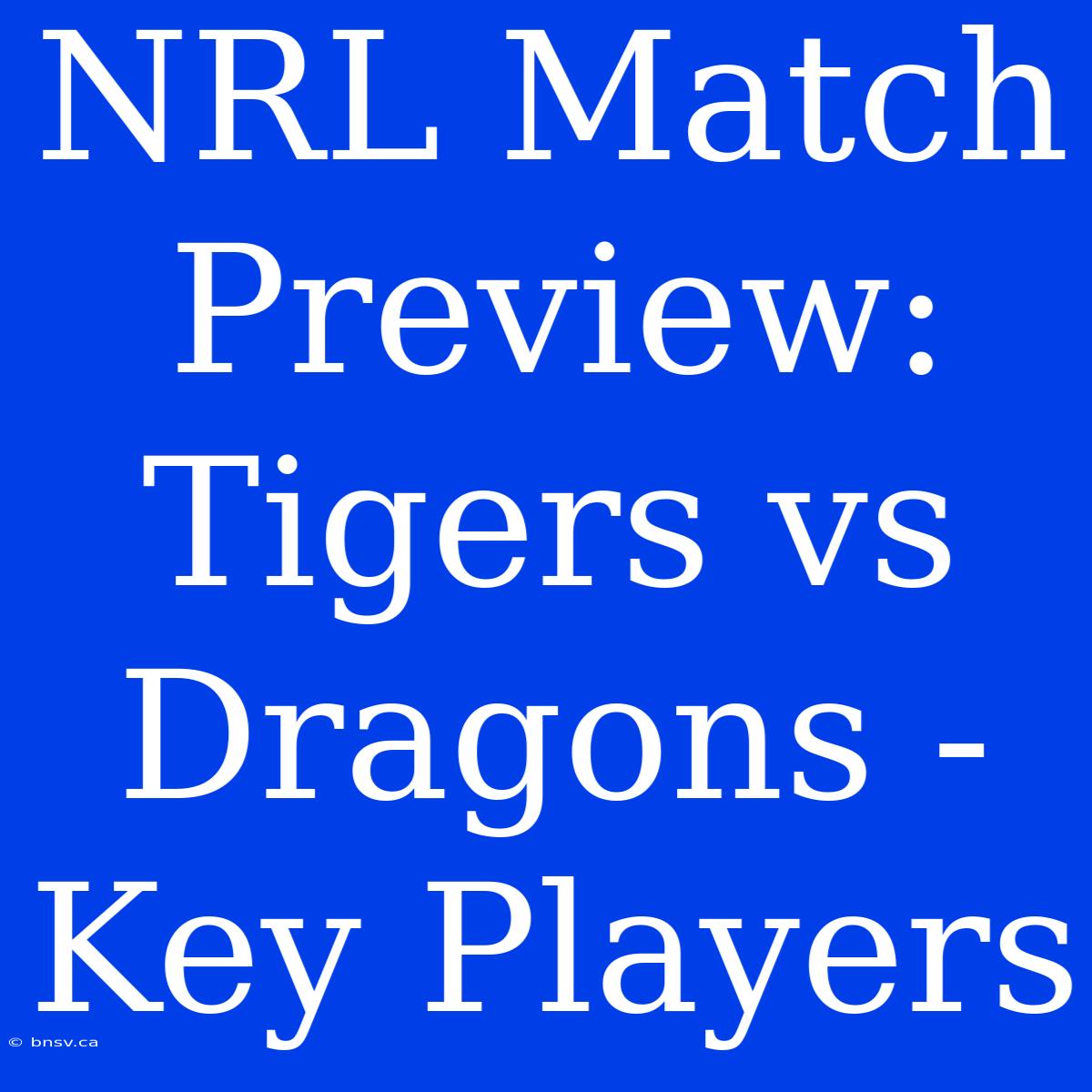 NRL Match Preview: Tigers Vs Dragons - Key Players