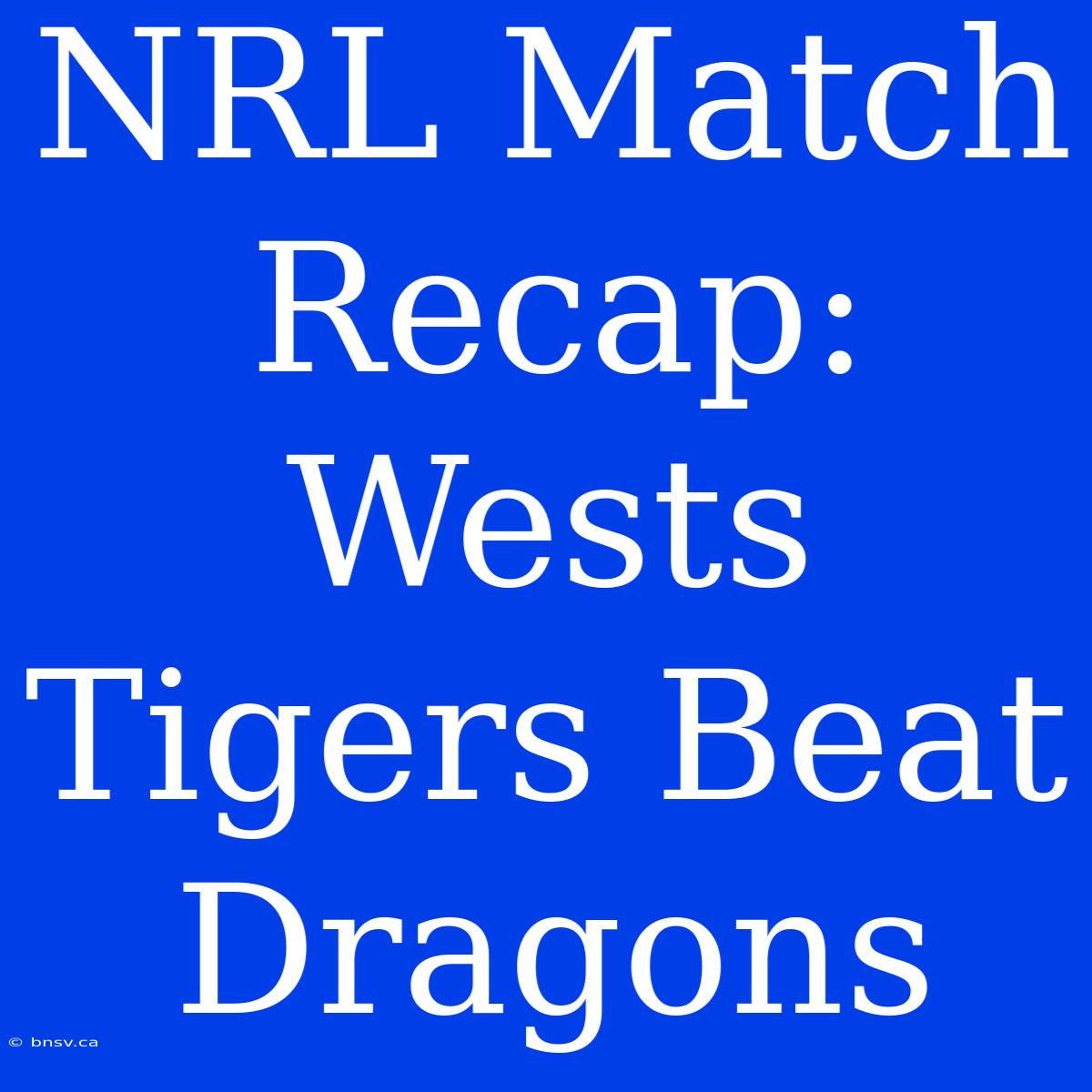 NRL Match Recap: Wests Tigers Beat Dragons