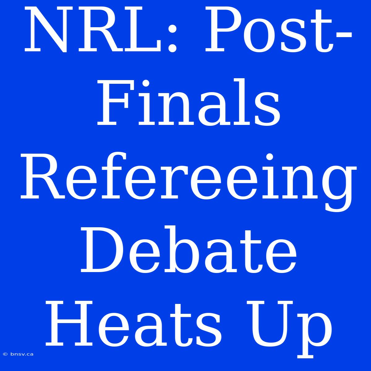 NRL: Post-Finals Refereeing Debate Heats Up