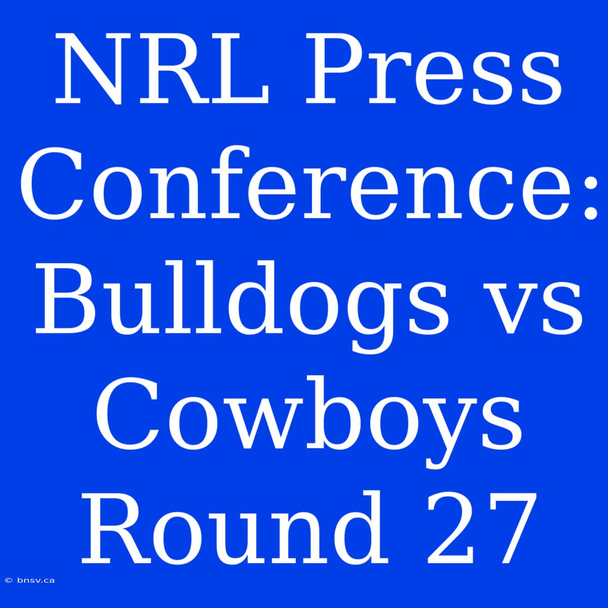 NRL Press Conference: Bulldogs Vs Cowboys Round 27