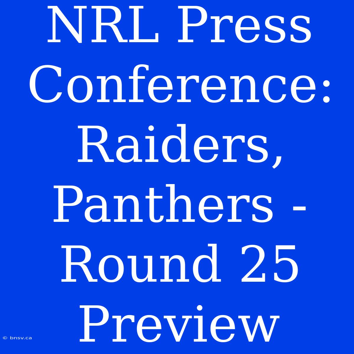 NRL Press Conference: Raiders, Panthers - Round 25 Preview