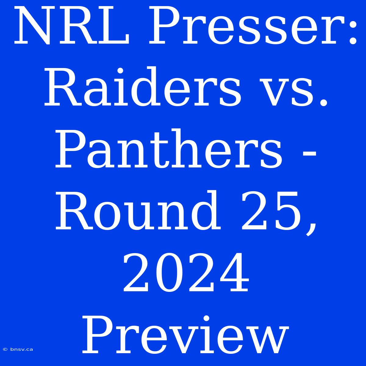 NRL Presser: Raiders Vs. Panthers - Round 25, 2024 Preview