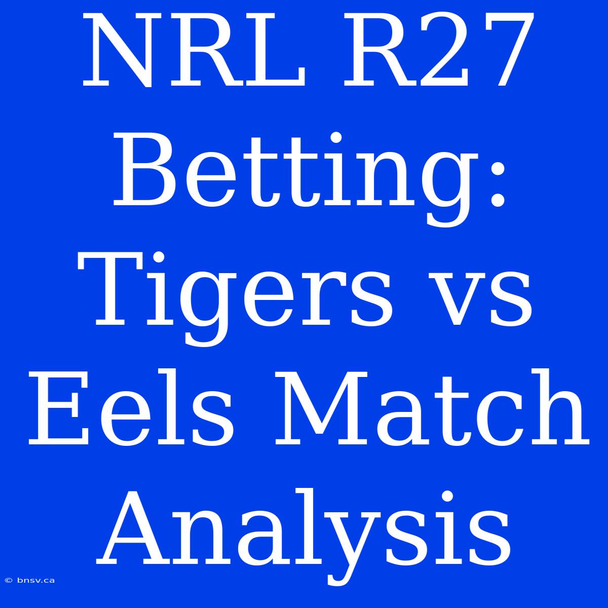 NRL R27 Betting: Tigers Vs Eels Match Analysis