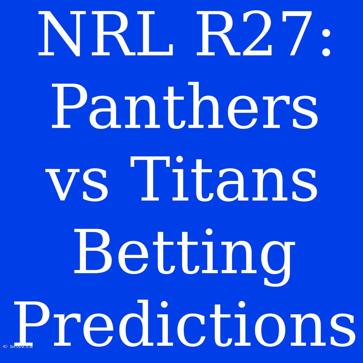 NRL R27: Panthers Vs Titans Betting Predictions