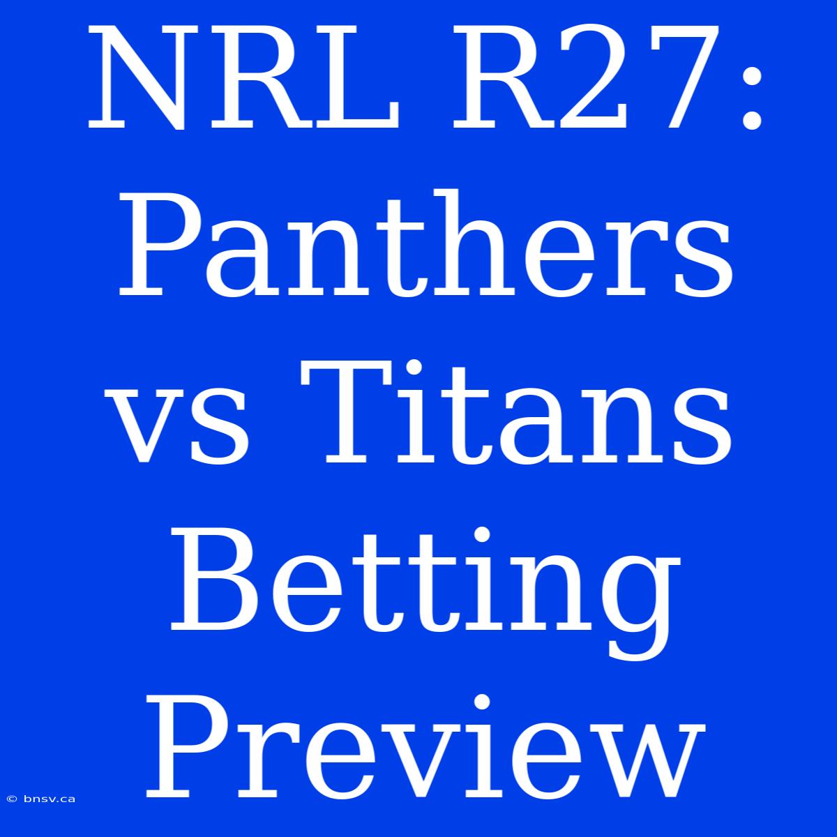 NRL R27: Panthers Vs Titans Betting Preview