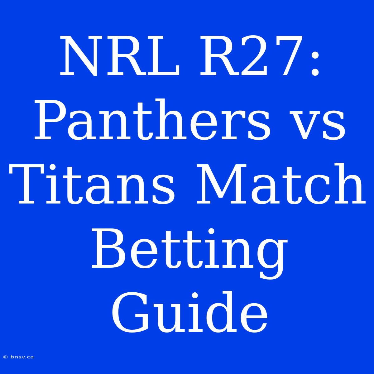 NRL R27: Panthers Vs Titans Match Betting Guide