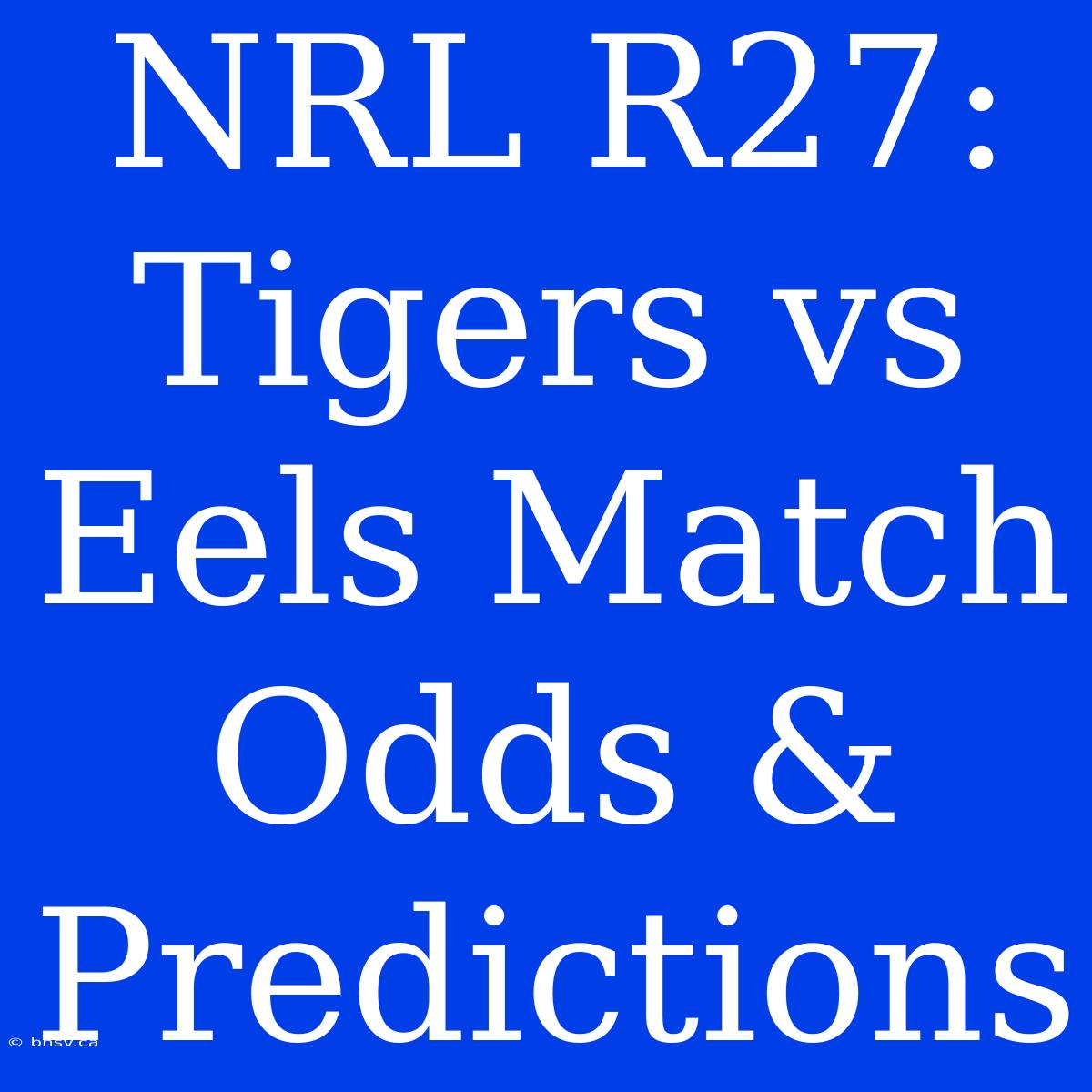 NRL R27: Tigers Vs Eels Match Odds & Predictions