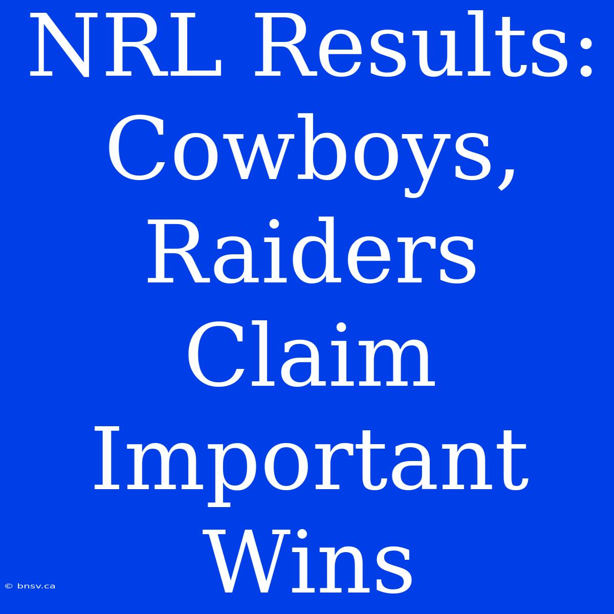 NRL Results: Cowboys, Raiders Claim Important Wins