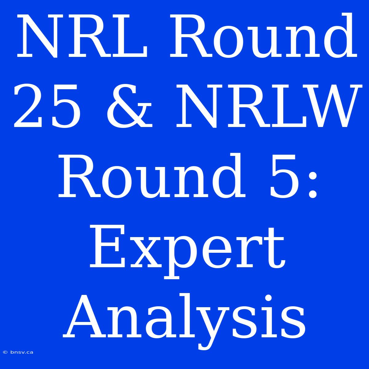 NRL Round 25 & NRLW Round 5: Expert Analysis