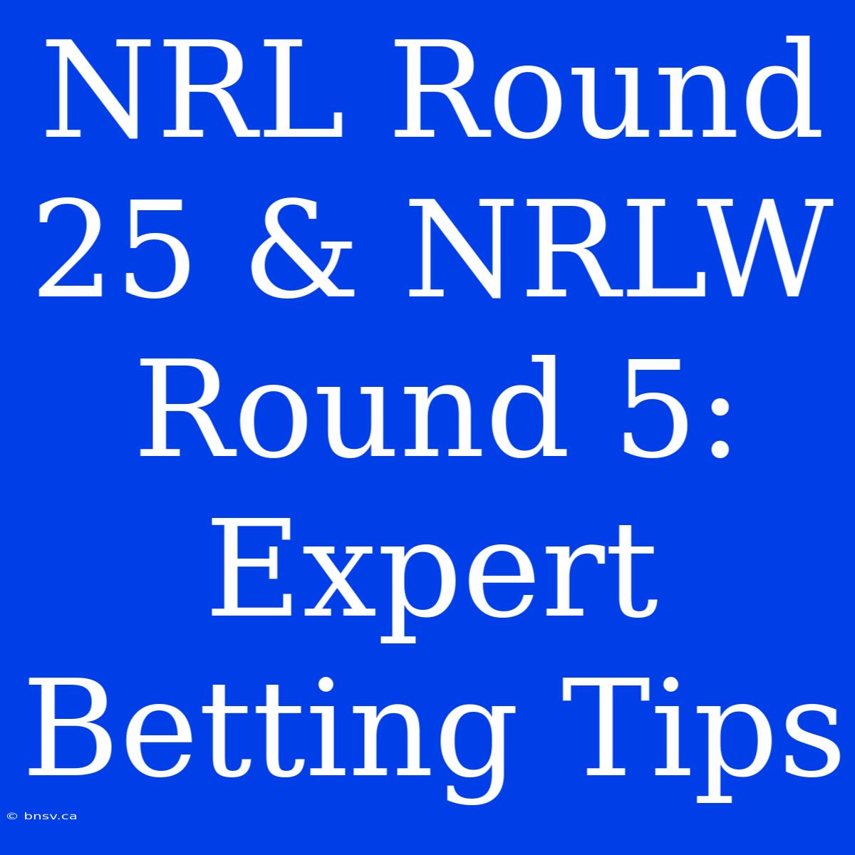 NRL Round 25 & NRLW Round 5: Expert Betting Tips