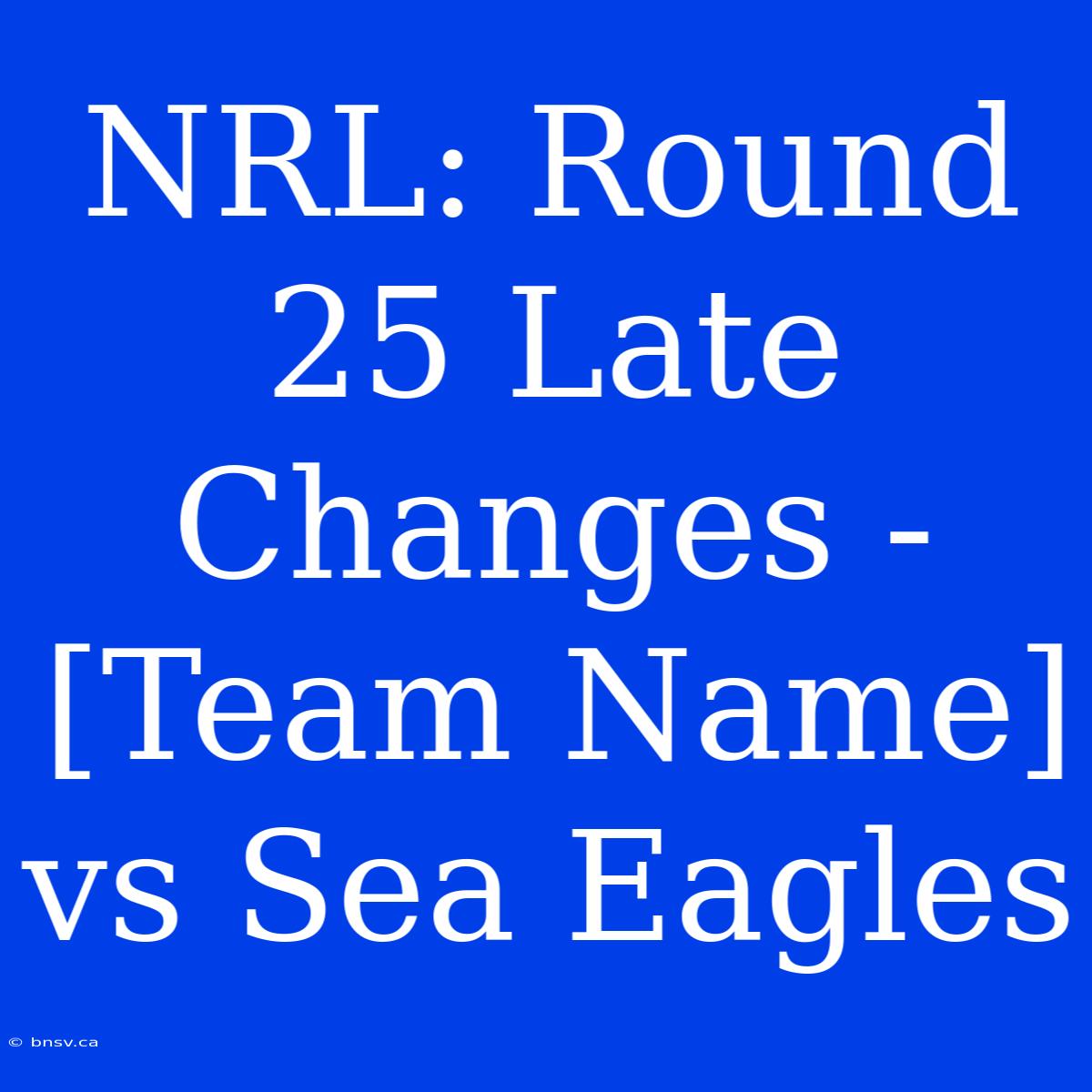 NRL: Round 25 Late Changes - [Team Name] Vs Sea Eagles