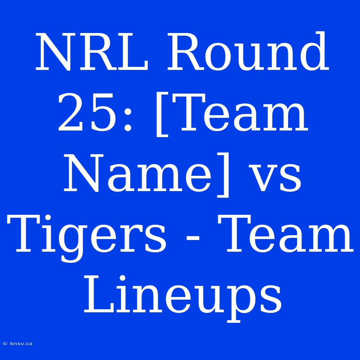 NRL Round 25: [Team Name] Vs Tigers - Team Lineups