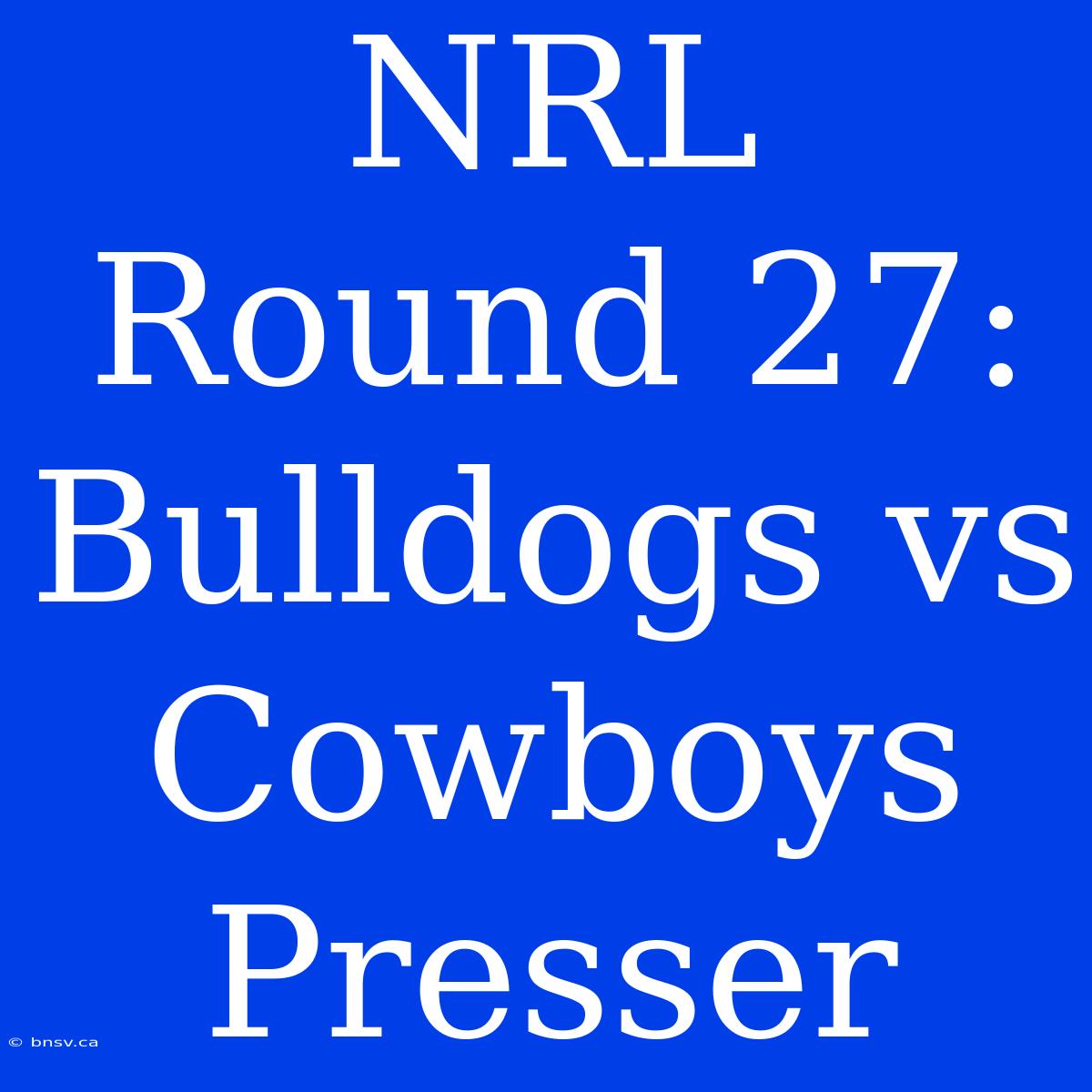 NRL Round 27: Bulldogs Vs Cowboys Presser