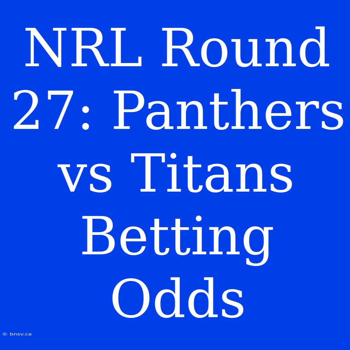 NRL Round 27: Panthers Vs Titans Betting Odds