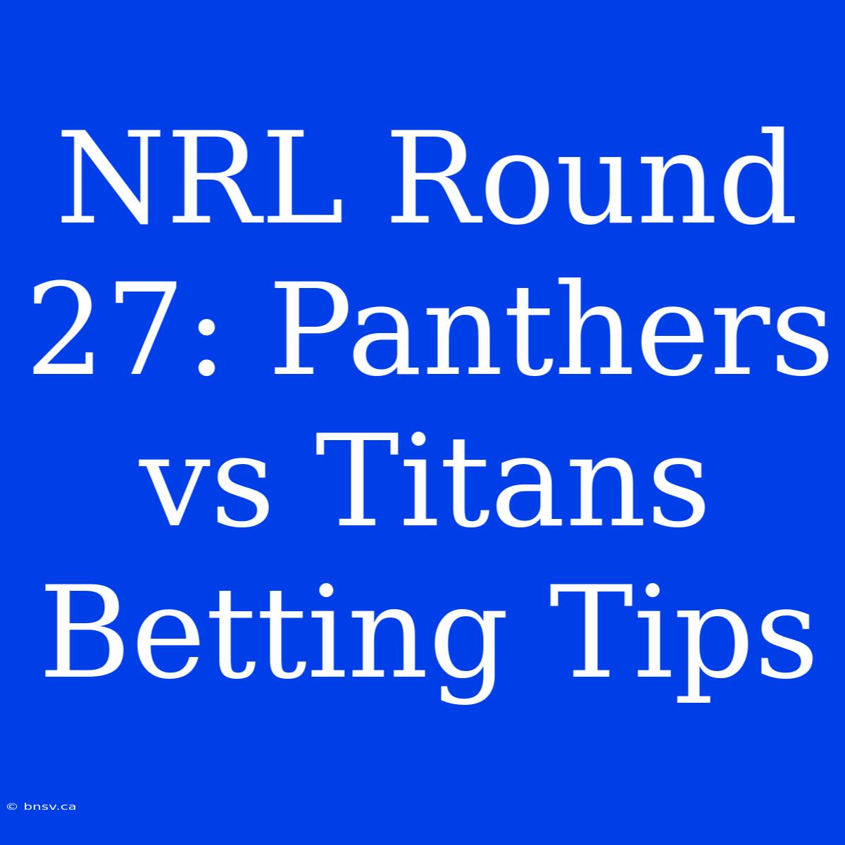 NRL Round 27: Panthers Vs Titans Betting Tips