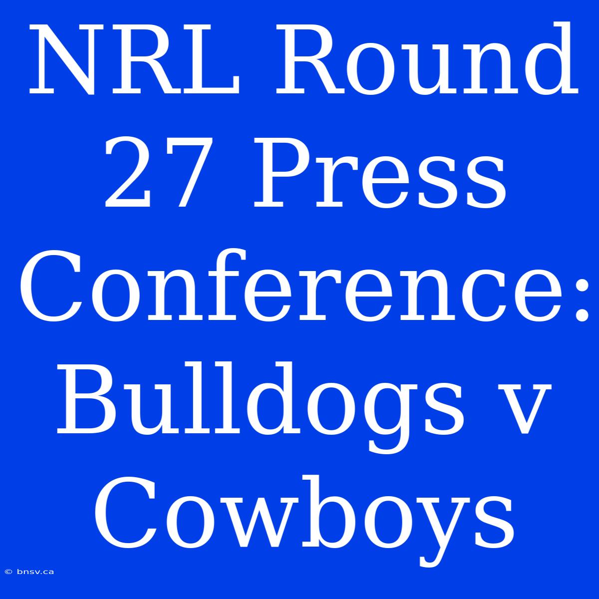 NRL Round 27 Press Conference: Bulldogs V Cowboys