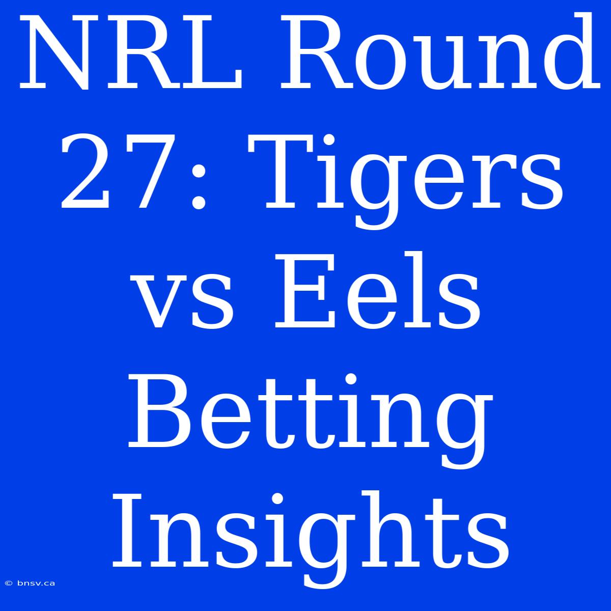 NRL Round 27: Tigers Vs Eels Betting Insights