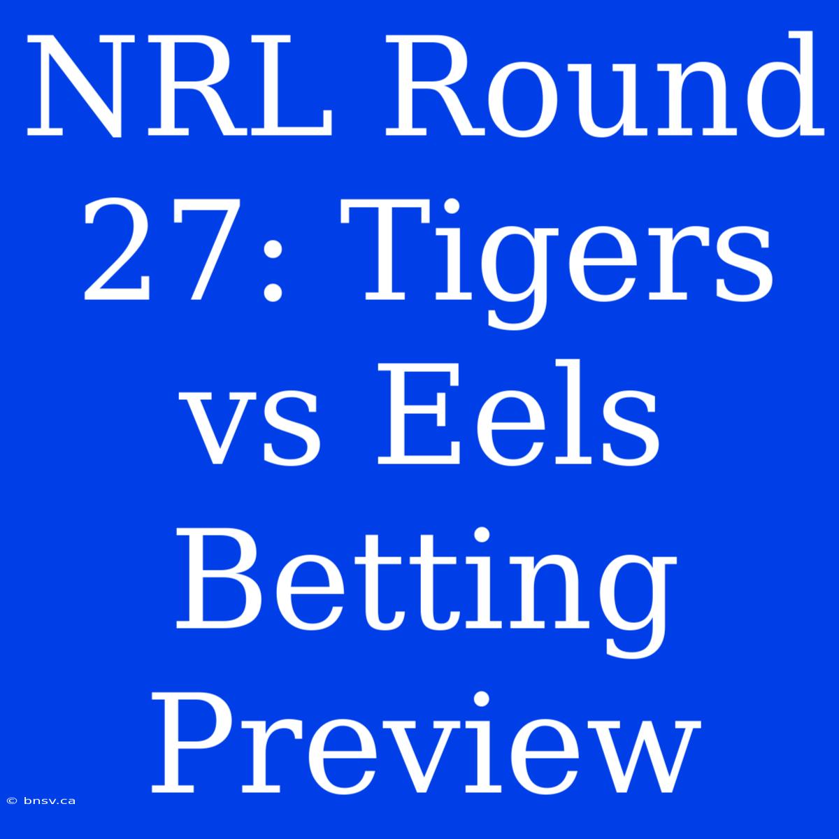 NRL Round 27: Tigers Vs Eels Betting Preview