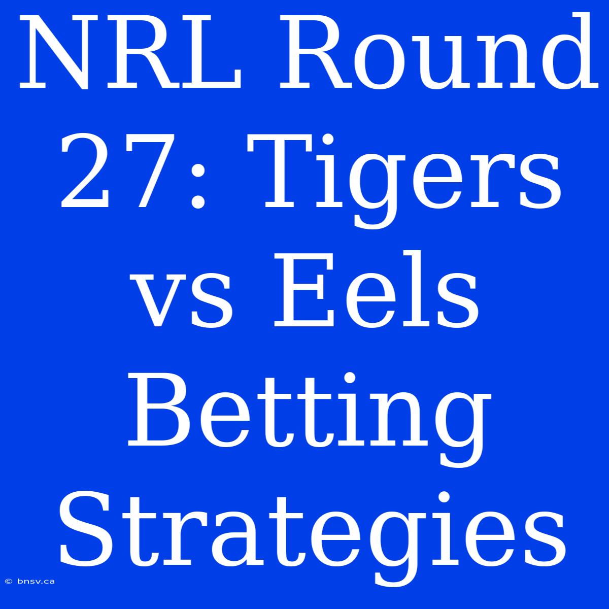 NRL Round 27: Tigers Vs Eels Betting Strategies