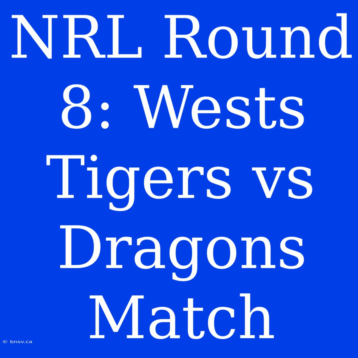 NRL Round 8: Wests Tigers Vs Dragons Match