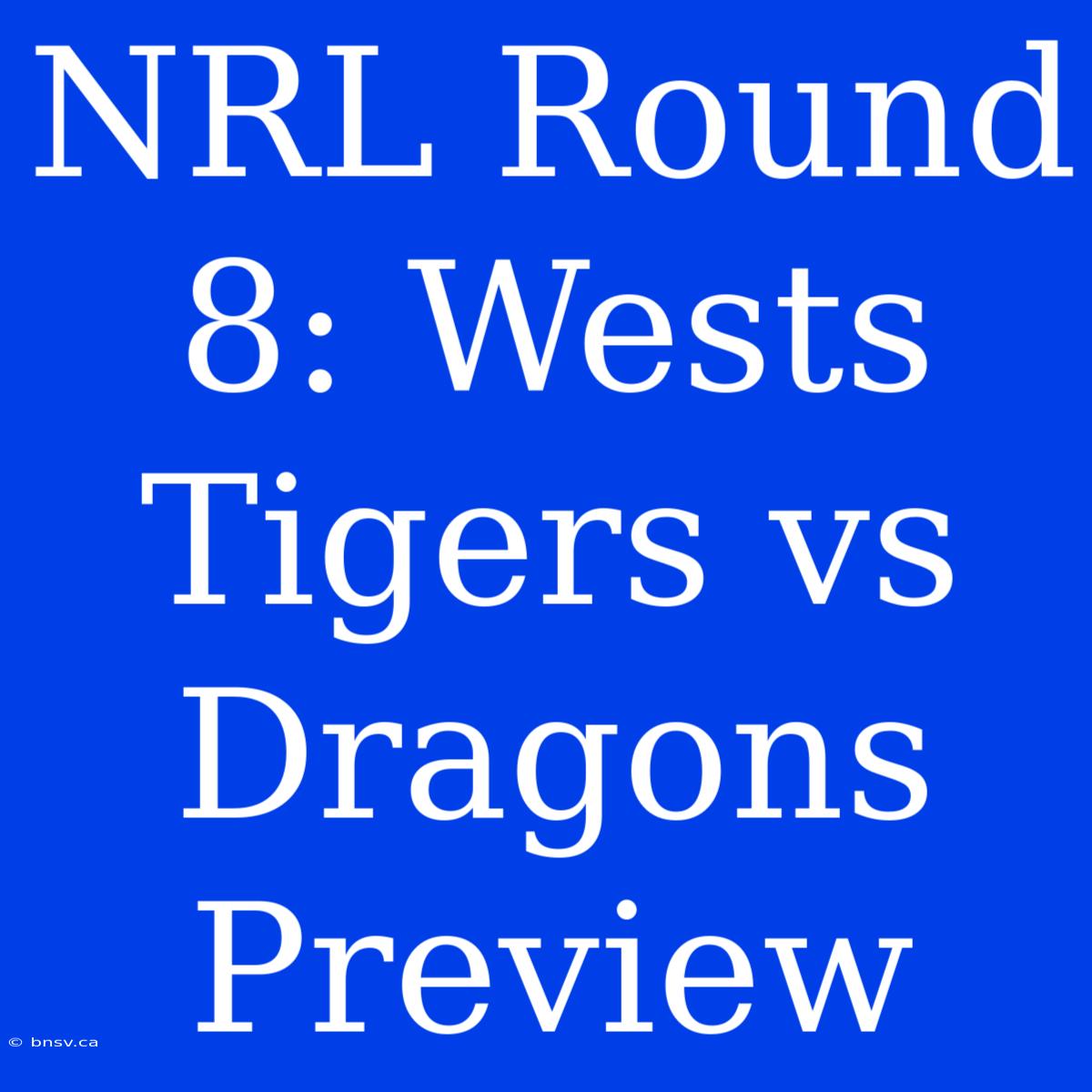 NRL Round 8: Wests Tigers Vs Dragons Preview