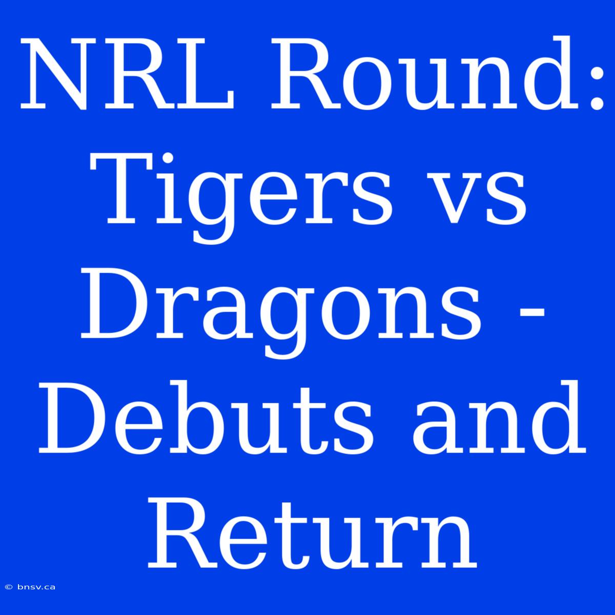 NRL Round: Tigers Vs Dragons - Debuts And Return