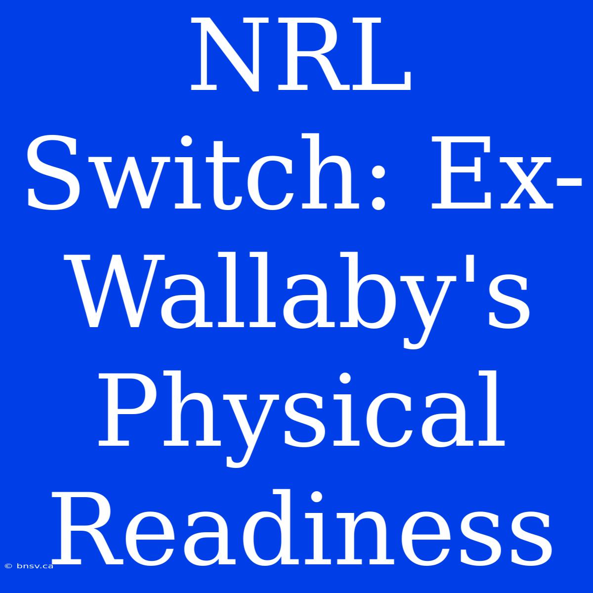 NRL Switch: Ex-Wallaby's Physical Readiness