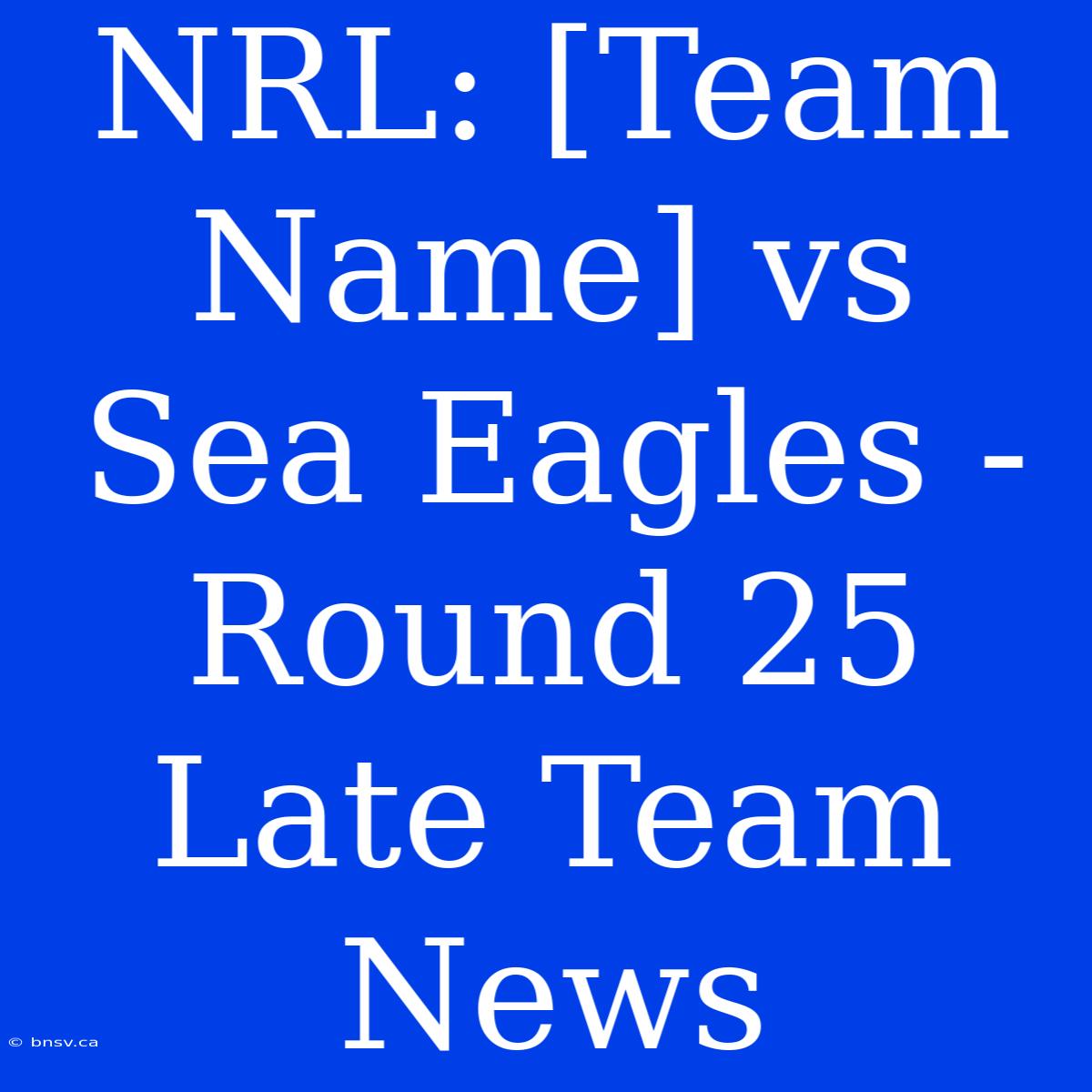 NRL: [Team Name] Vs Sea Eagles - Round 25 Late Team News