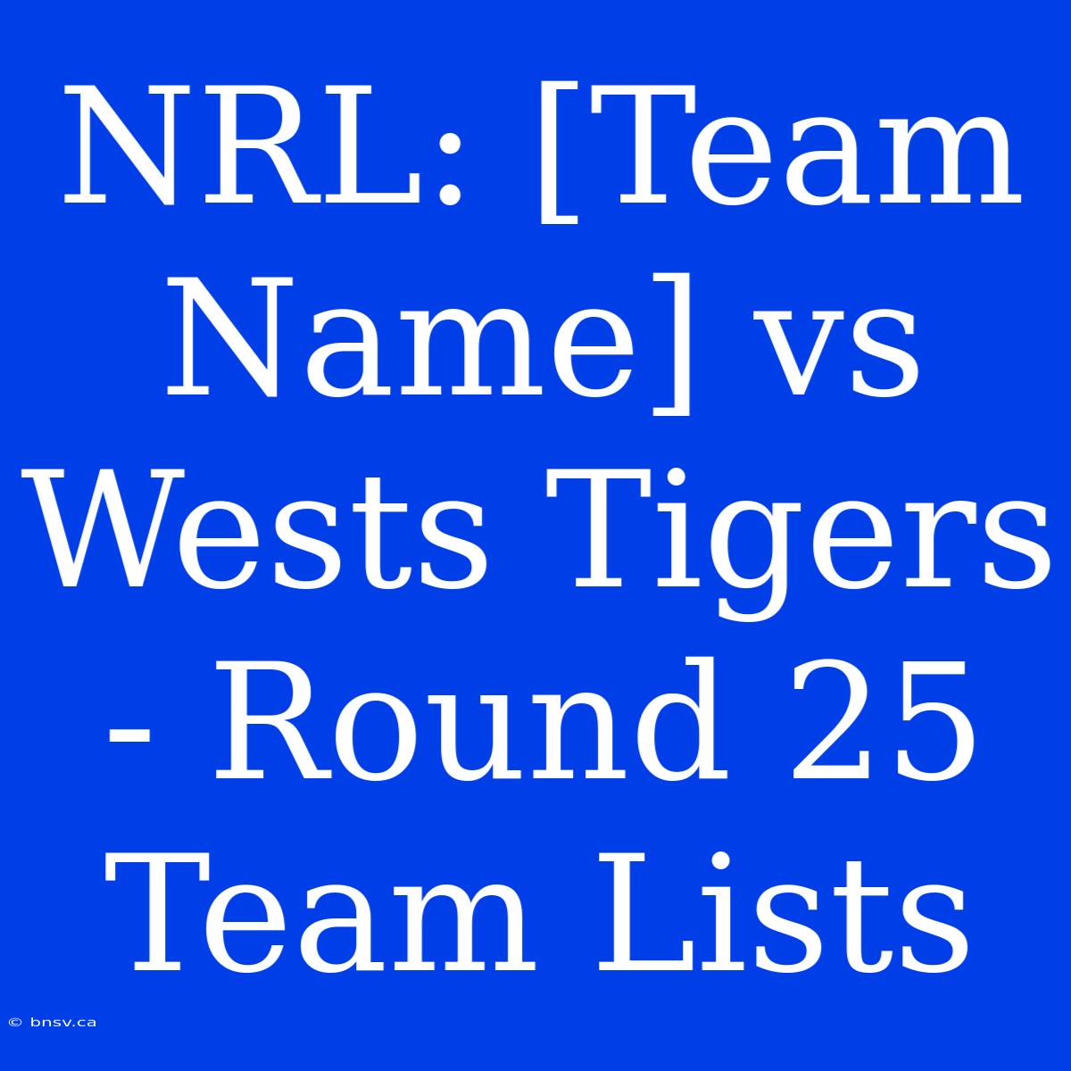 NRL: [Team Name] Vs Wests Tigers - Round 25 Team Lists